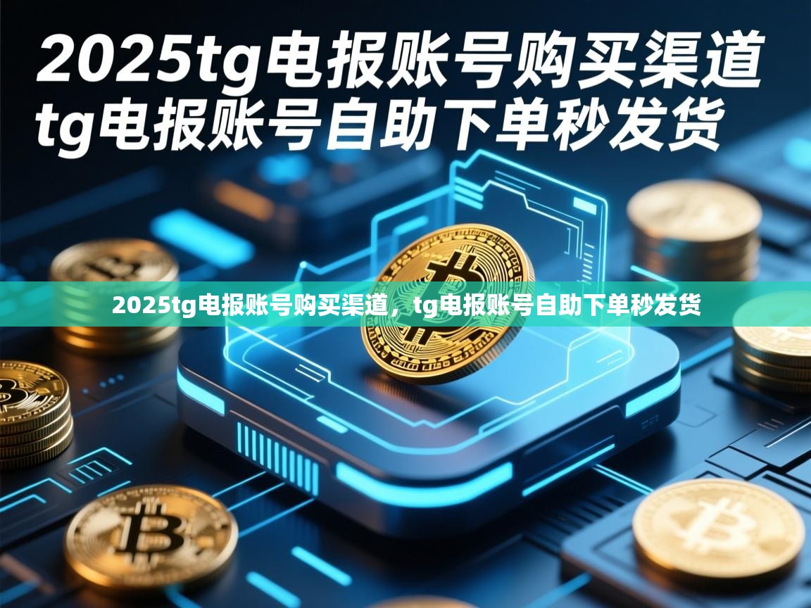2025tg电报账号购买渠道，tg电报账号自助下单秒发货