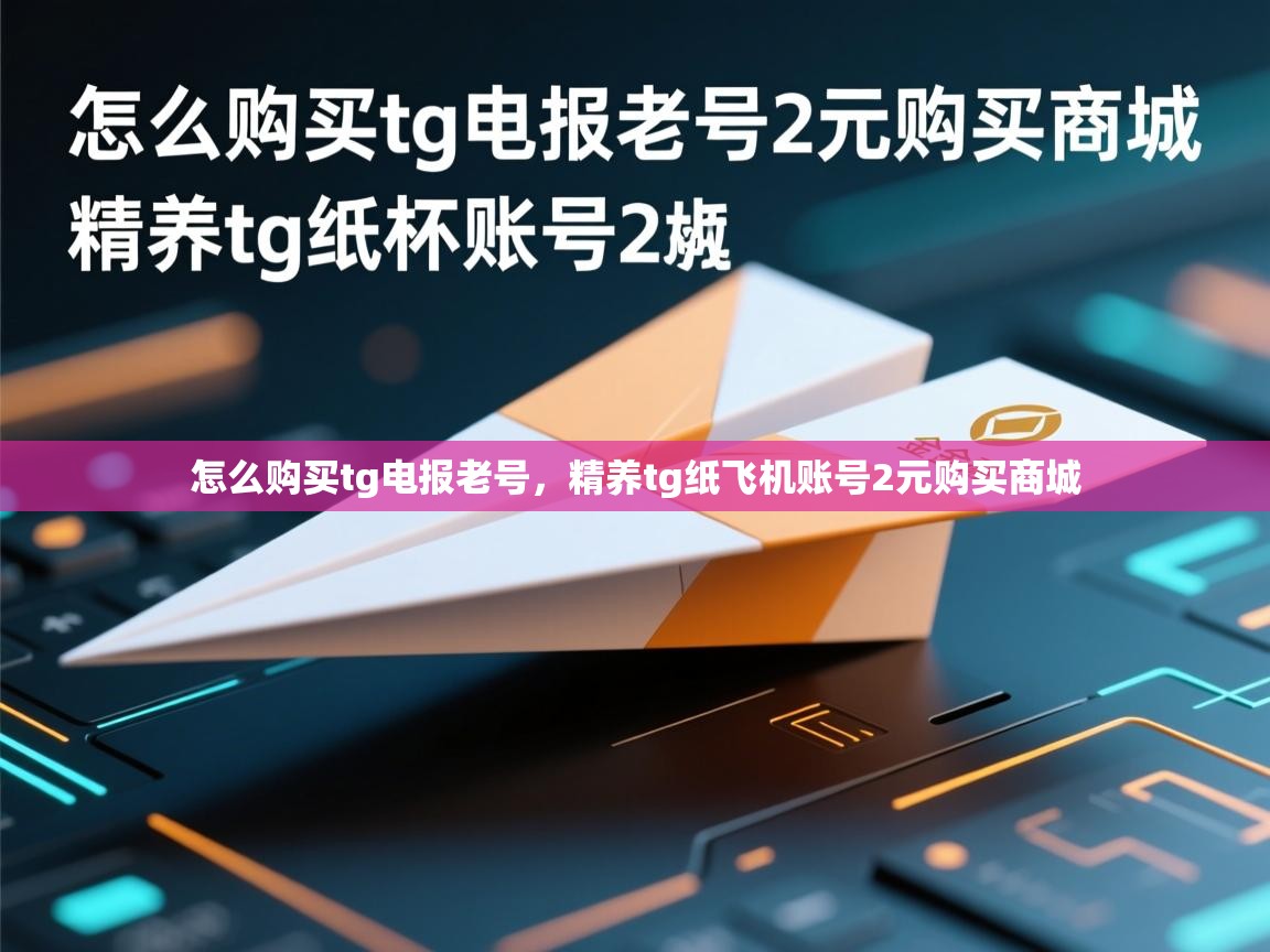 怎么购买tg电报老号，精养tg纸飞机账号2元购买商城