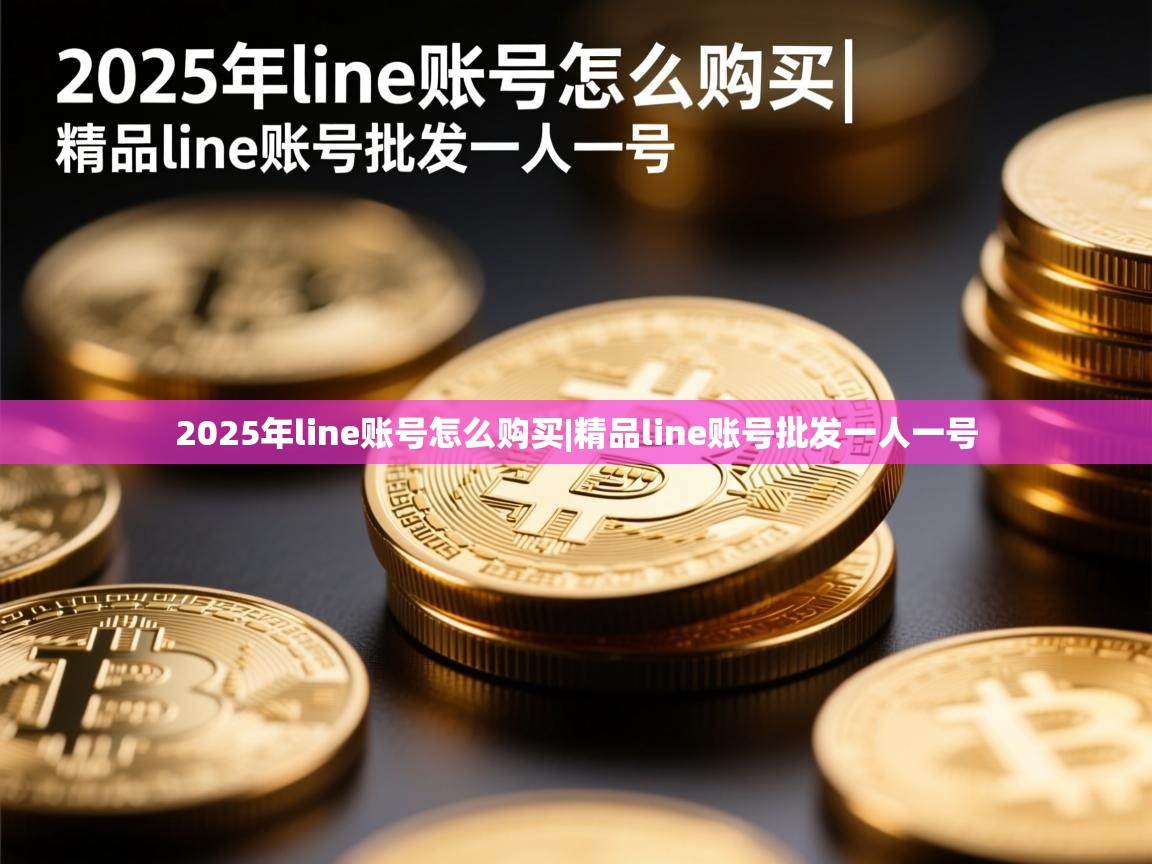 2025年line账号怎么购买|精品line账号批发一人一号