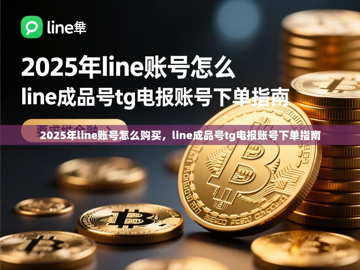 2025年line账号怎么购买，line成品号tg电报账号下单指南