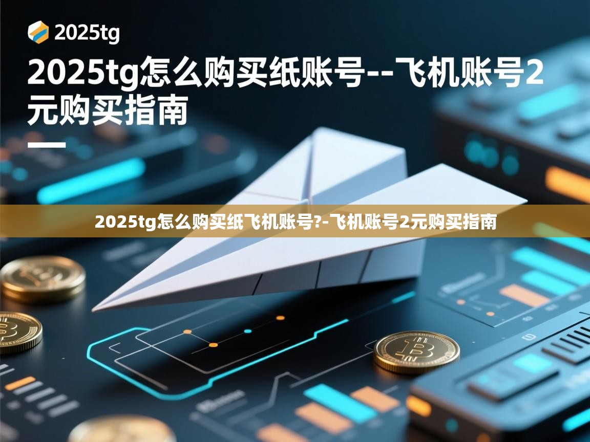2025tg怎么购买纸飞机账号?-飞机账号2元购买指南