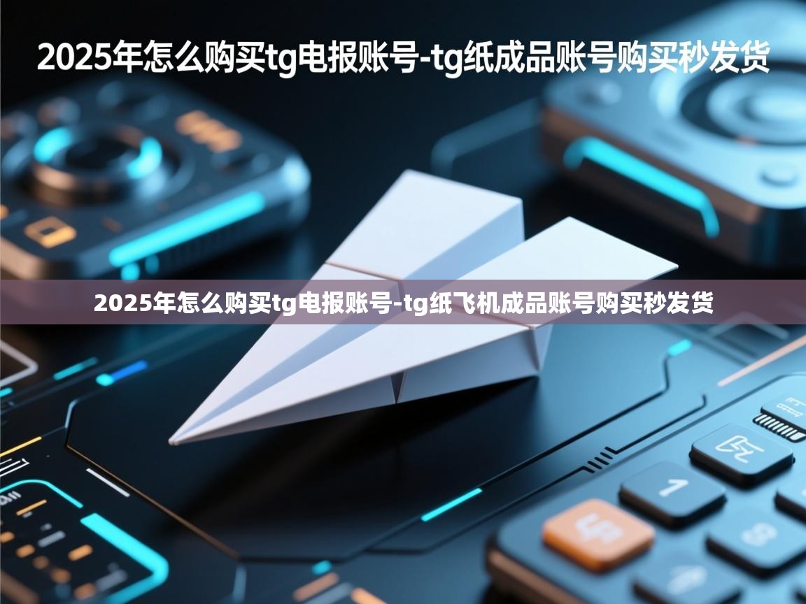 2025年怎么购买tg电报账号-tg纸飞机成品账号购买秒发货