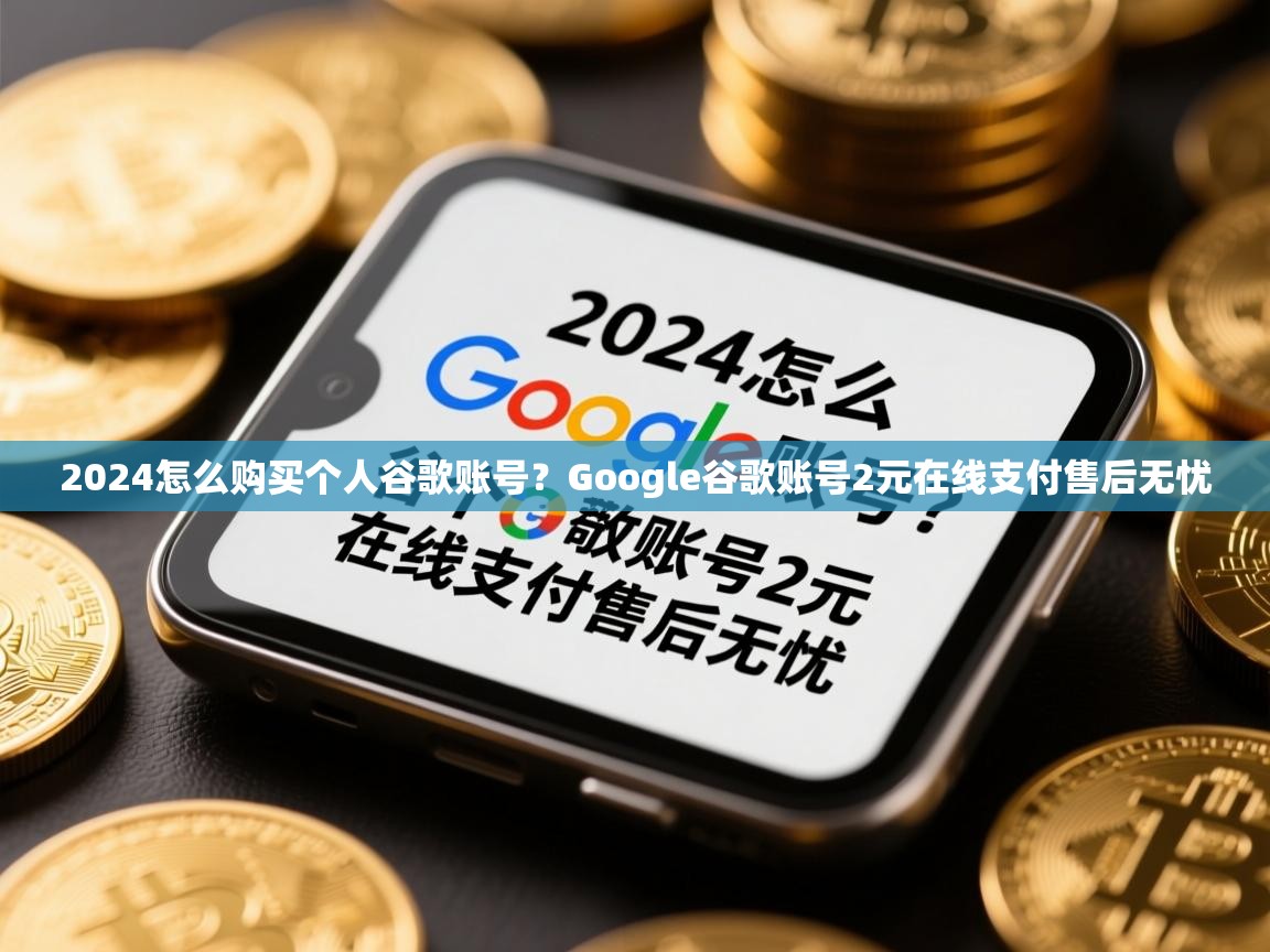 2024怎么购买个人谷歌账号？Google谷歌账号2元在线支付售后无忧