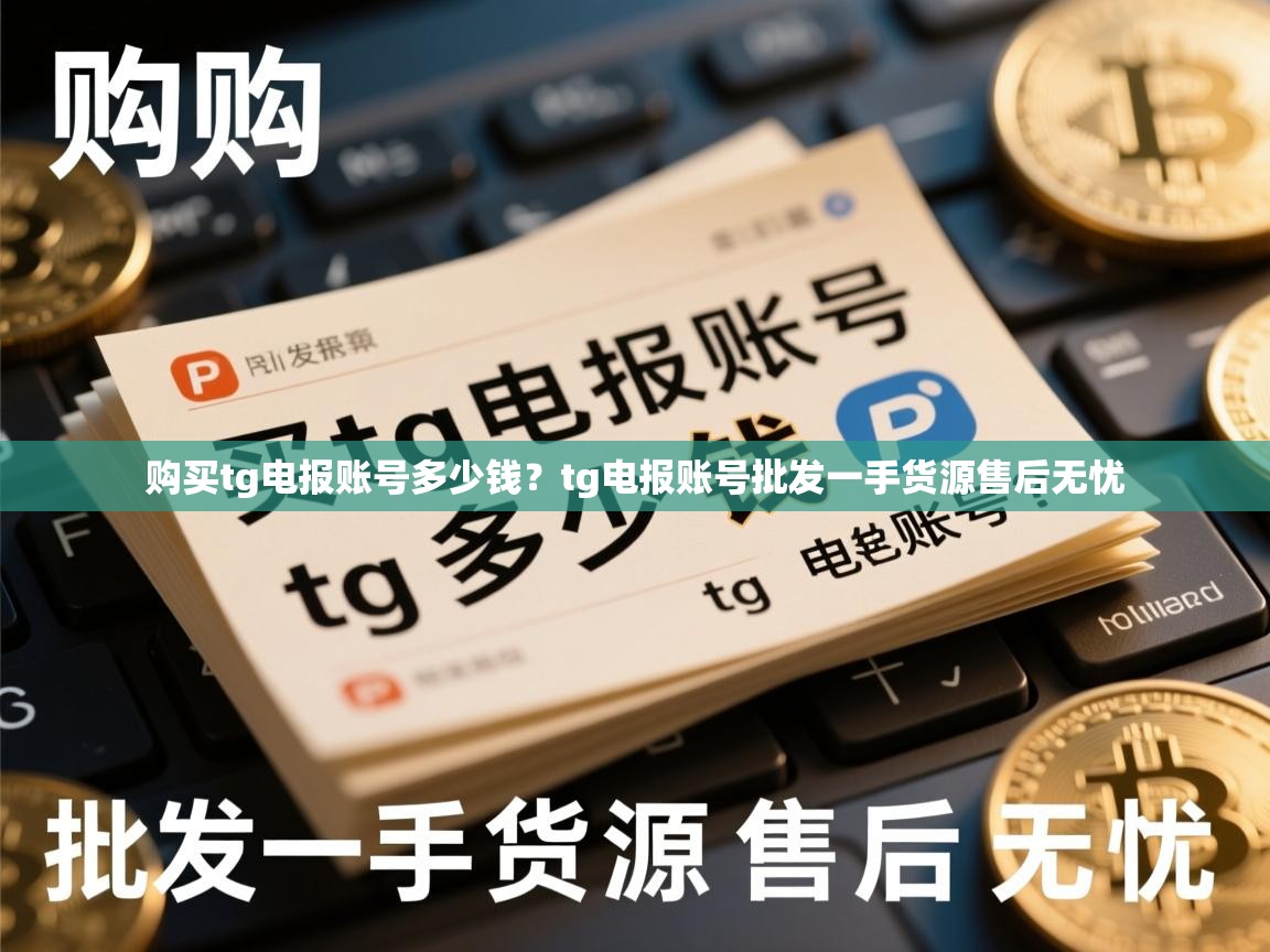 购买tg电报账号多少钱？tg电报账号批发一手货源售后无忧