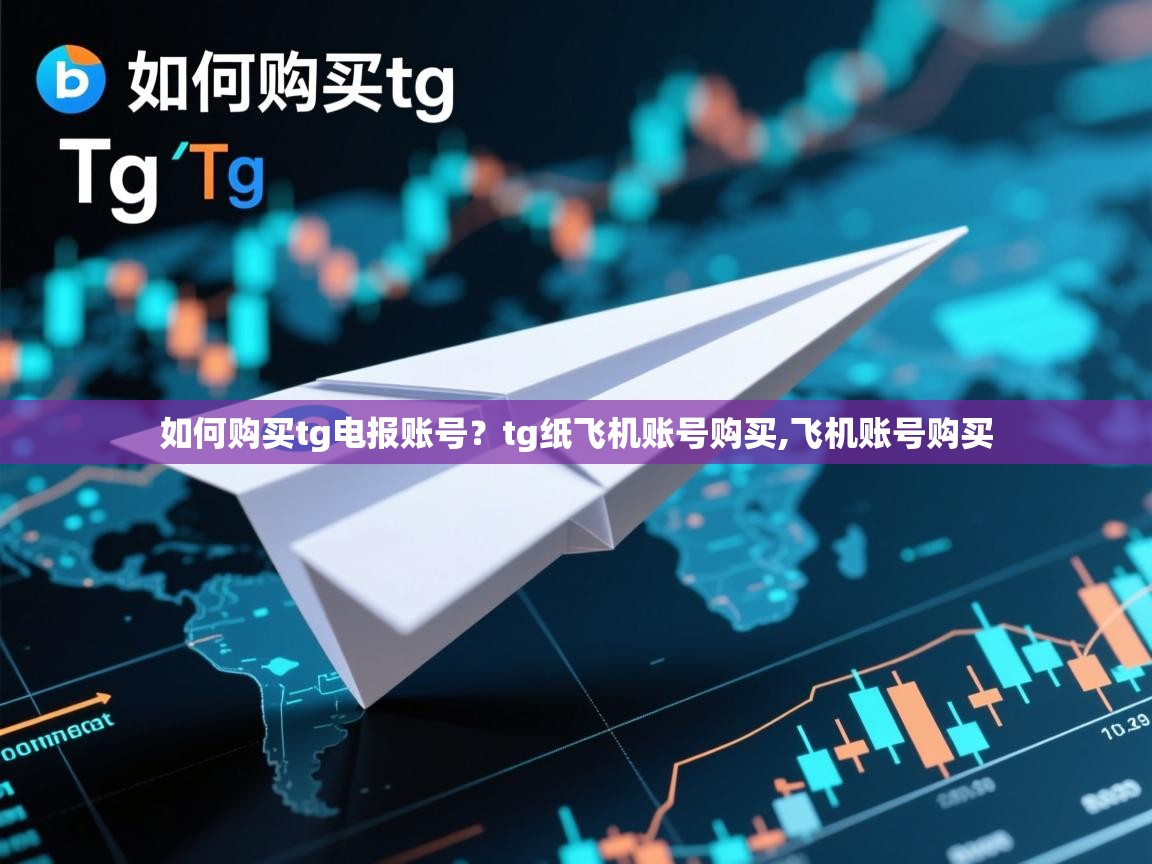 如何购买tg电报账号？tg纸飞机账号购买,飞机账号购买