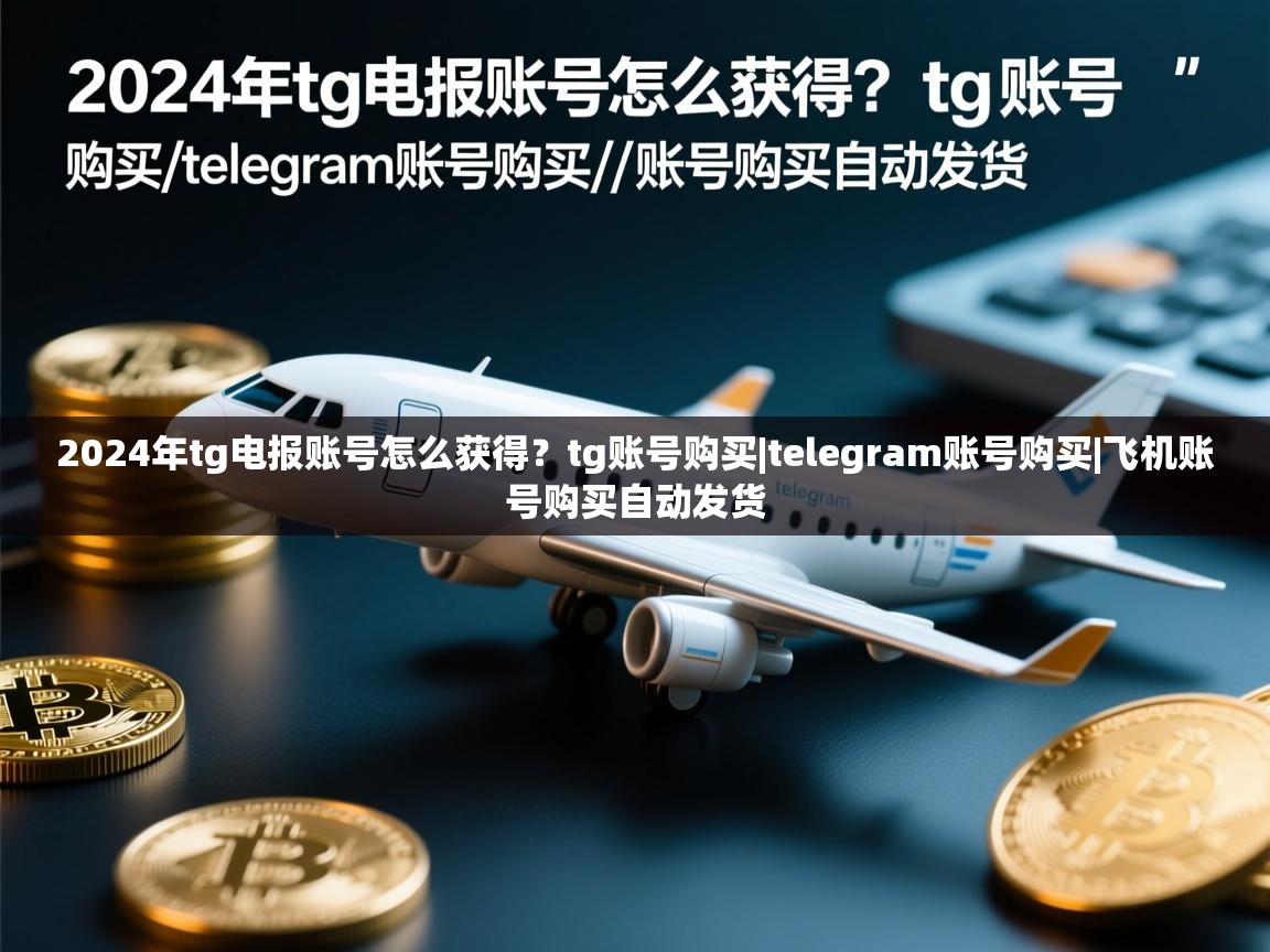 2024年tg电报账号怎么获得？tg账号购买|telegram账号购买|飞机账号购买自动发货