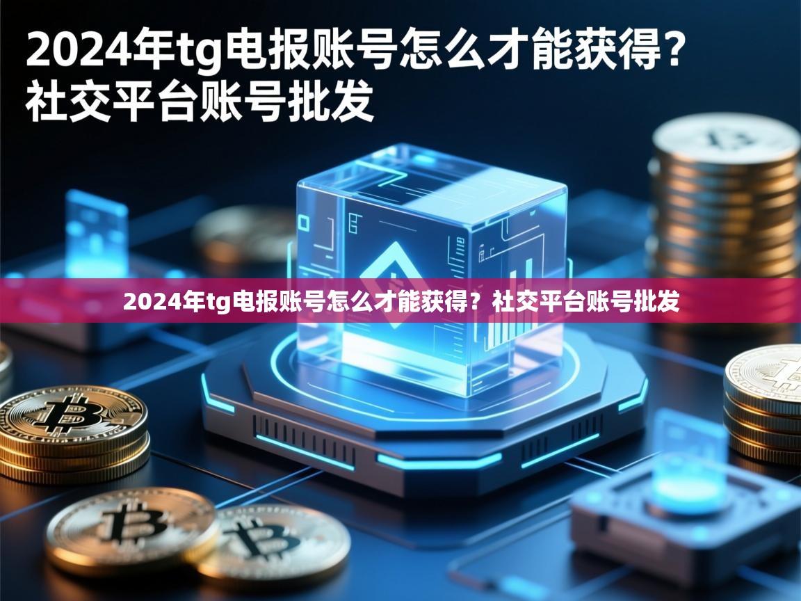 2024年tg电报账号怎么才能获得？社交平台账号批发