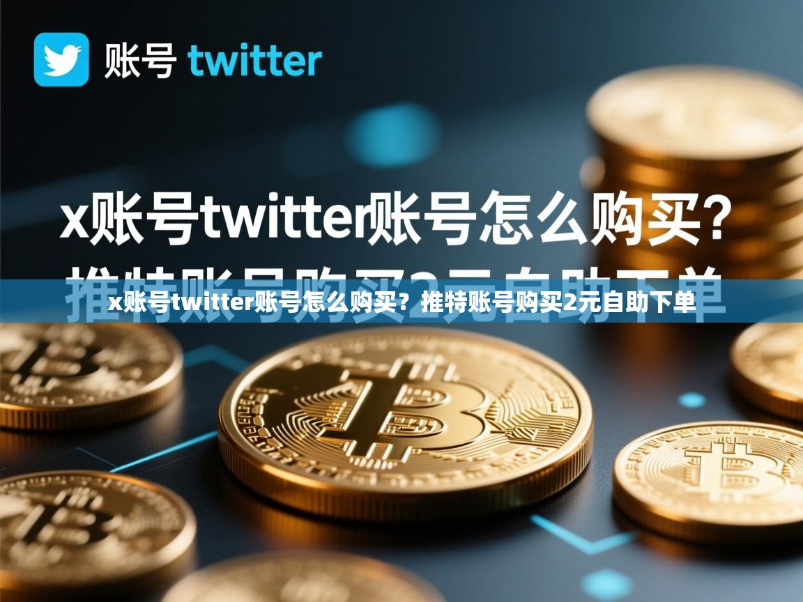 x账号twitter账号怎么购买？推特账号购买2元自助下单