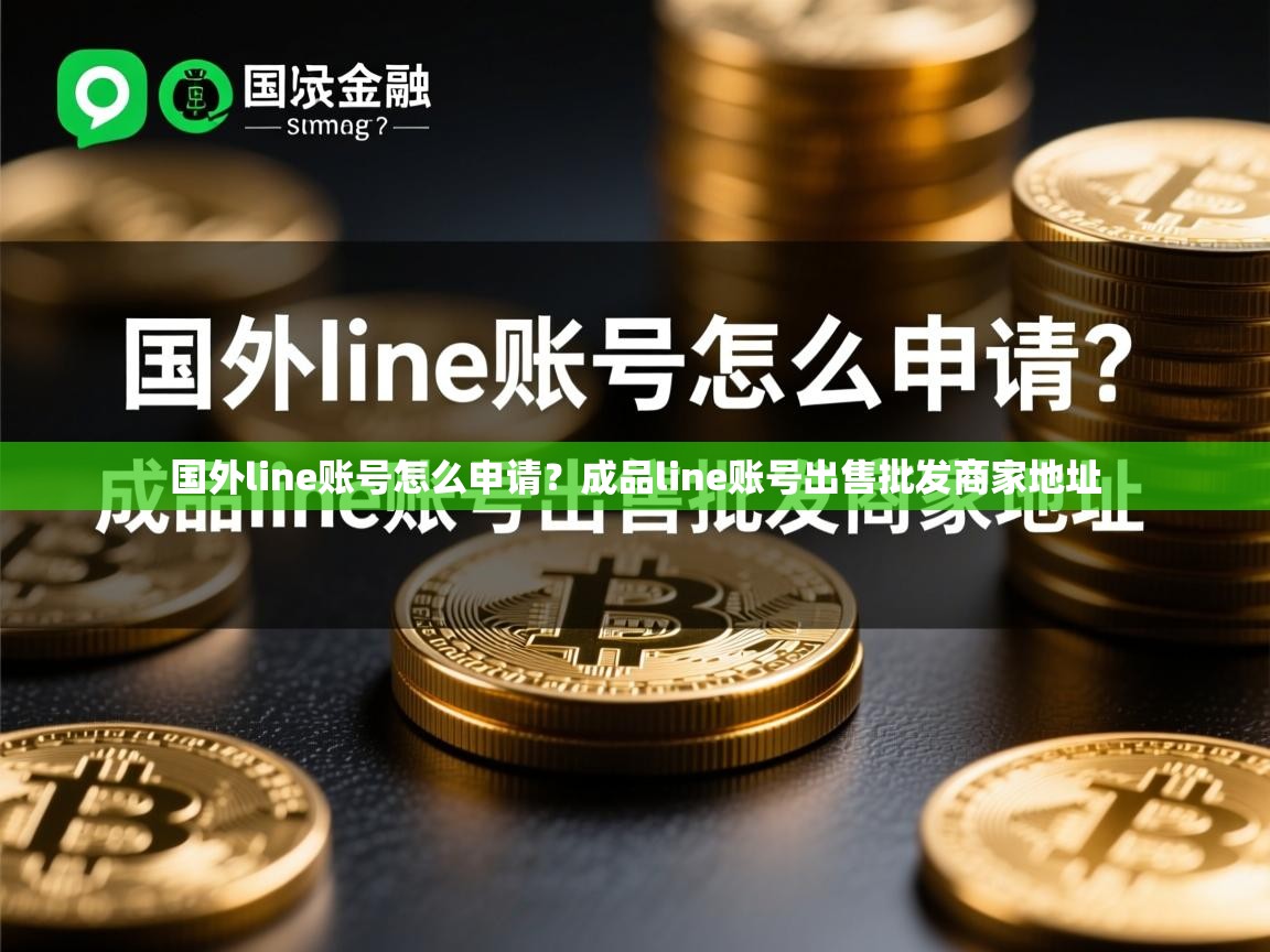 国外line账号怎么申请？成品line账号出售批发商家地址