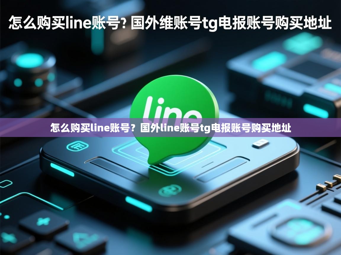 怎么购买line账号？国外line账号tg电报账号购买地址