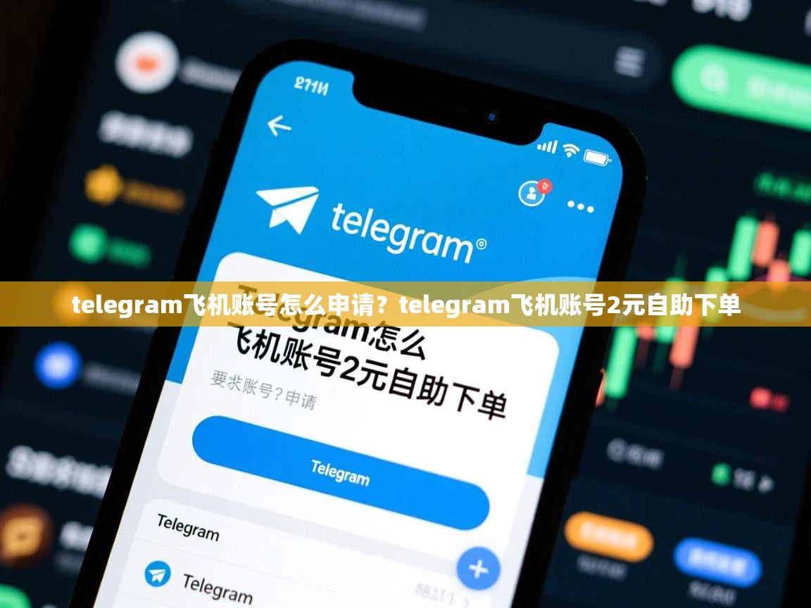 telegram飞机账号怎么申请？telegram飞机账号2元自助下单
