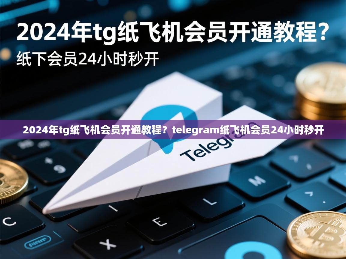 2024年tg纸飞机会员开通教程？telegram纸飞机会员24小时秒开