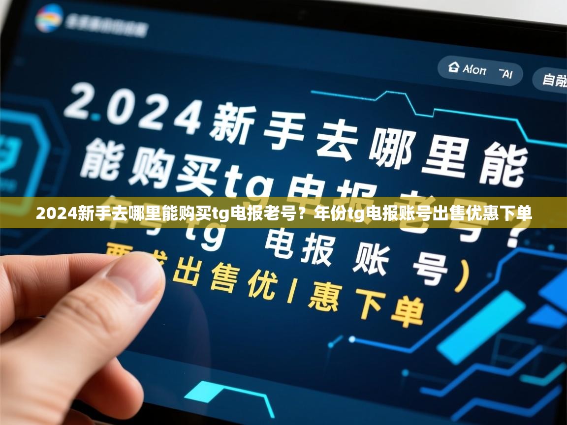 2024新手去哪里能购买tg电报老号？年份tg电报账号出售优惠下单