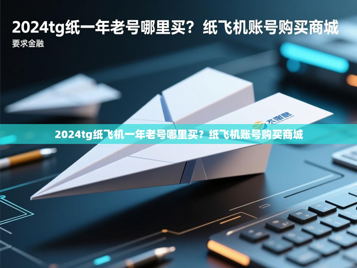 2024tg纸飞机一年老号哪里买？纸飞机账号购买商城