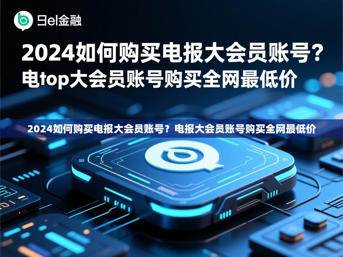 2024如何购买电报大会员账号？电报大会员账号购买全网最低价