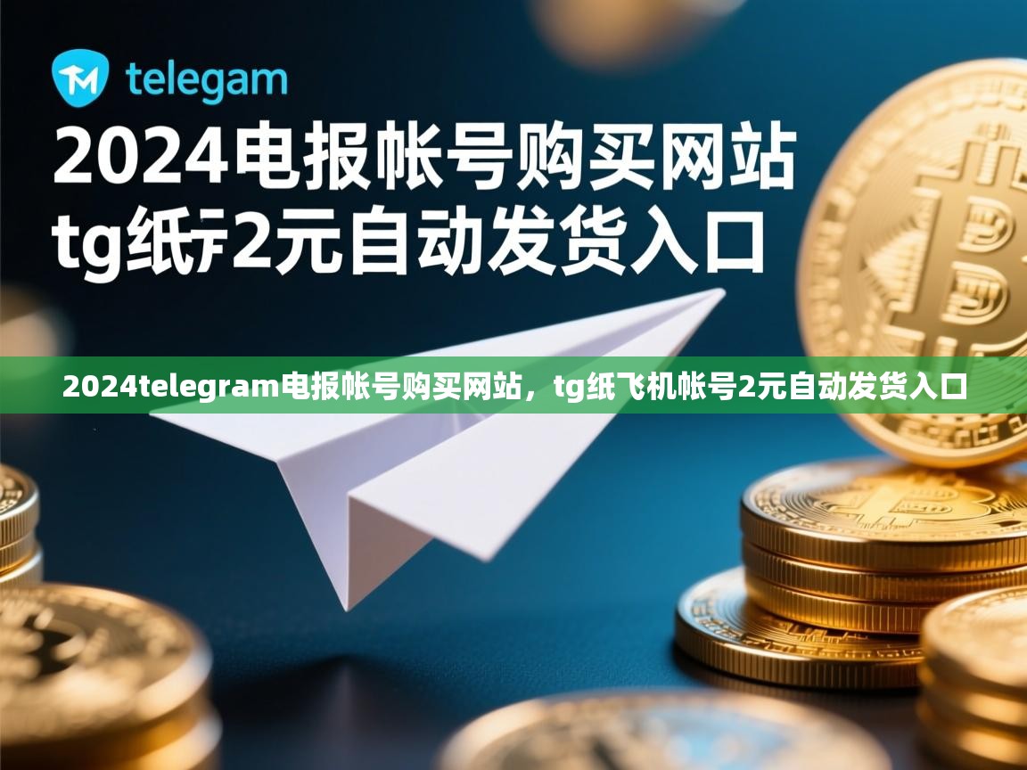 2024telegram电报帐号购买网站，tg纸飞机帐号2元自动发货入口