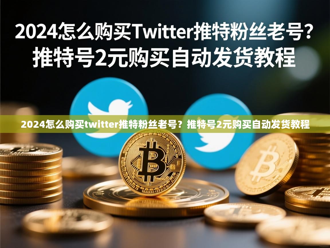 2024怎么购买twitter推特粉丝老号？推特号2元购买自动发货教程