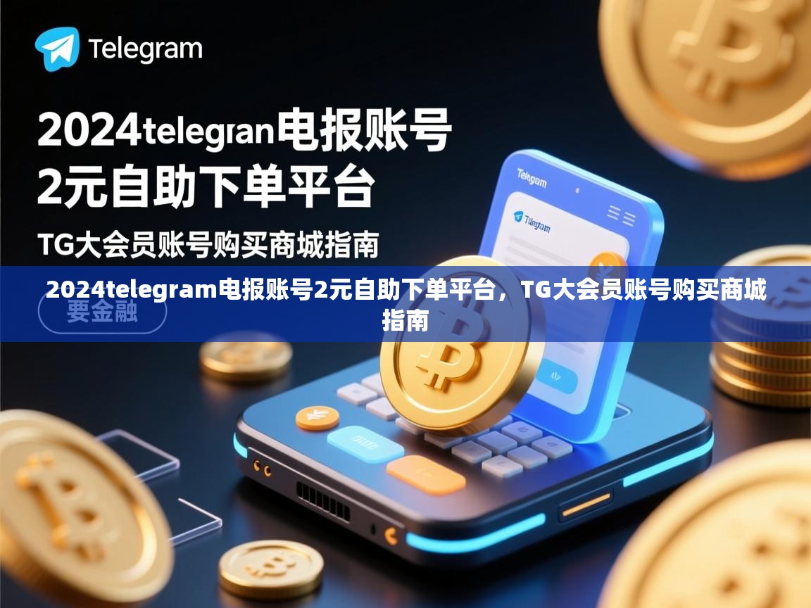 2024telegram电报账号2元自助下单平台，TG大会员账号购买商城指南
