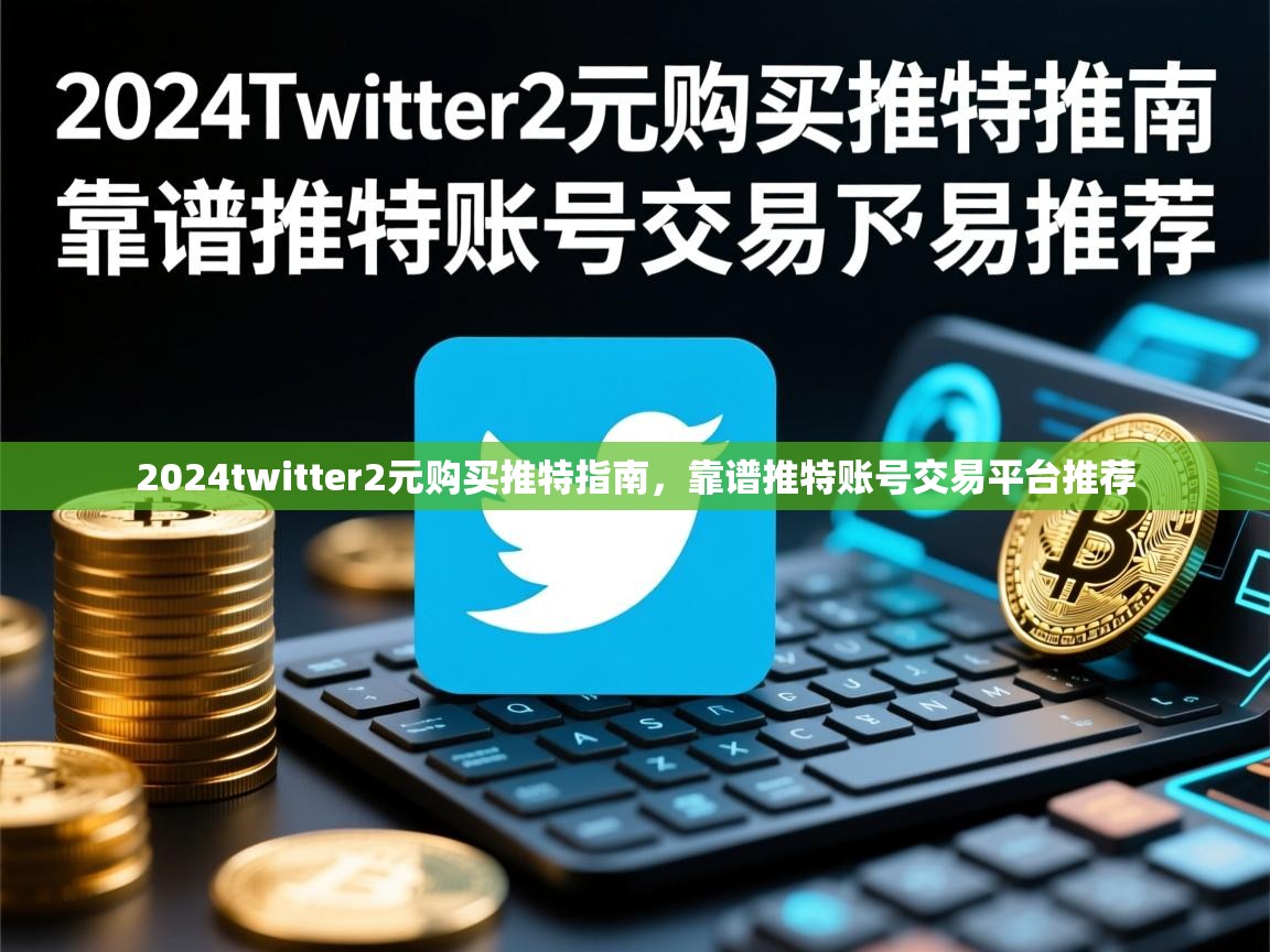 2024twitter2元购买推特指南，靠谱推特账号交易平台推荐
