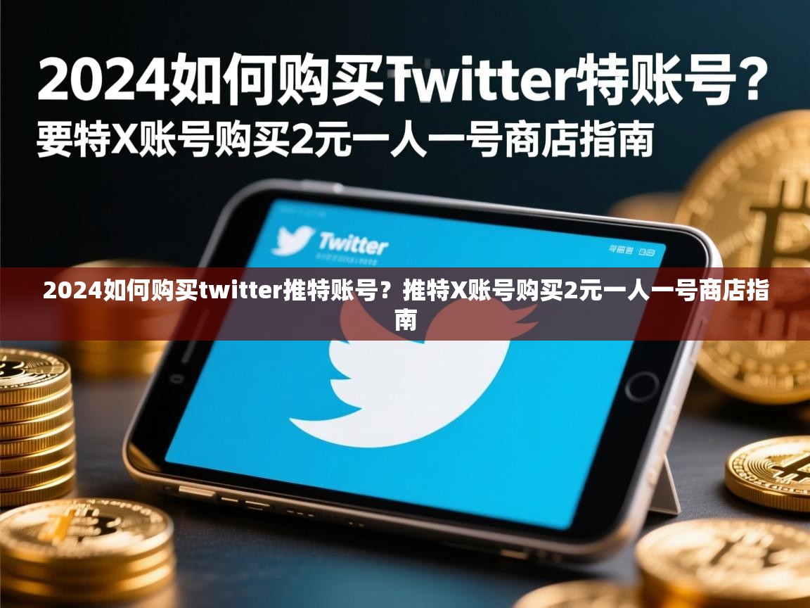 2024如何购买twitter推特账号？推特X账号购买2元一人一号商店指南
