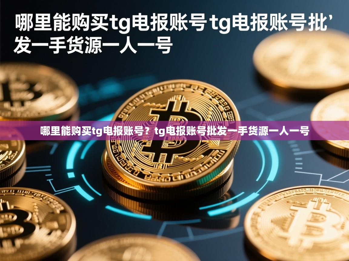 哪里能购买tg电报账号？tg电报账号批发一手货源一人一号