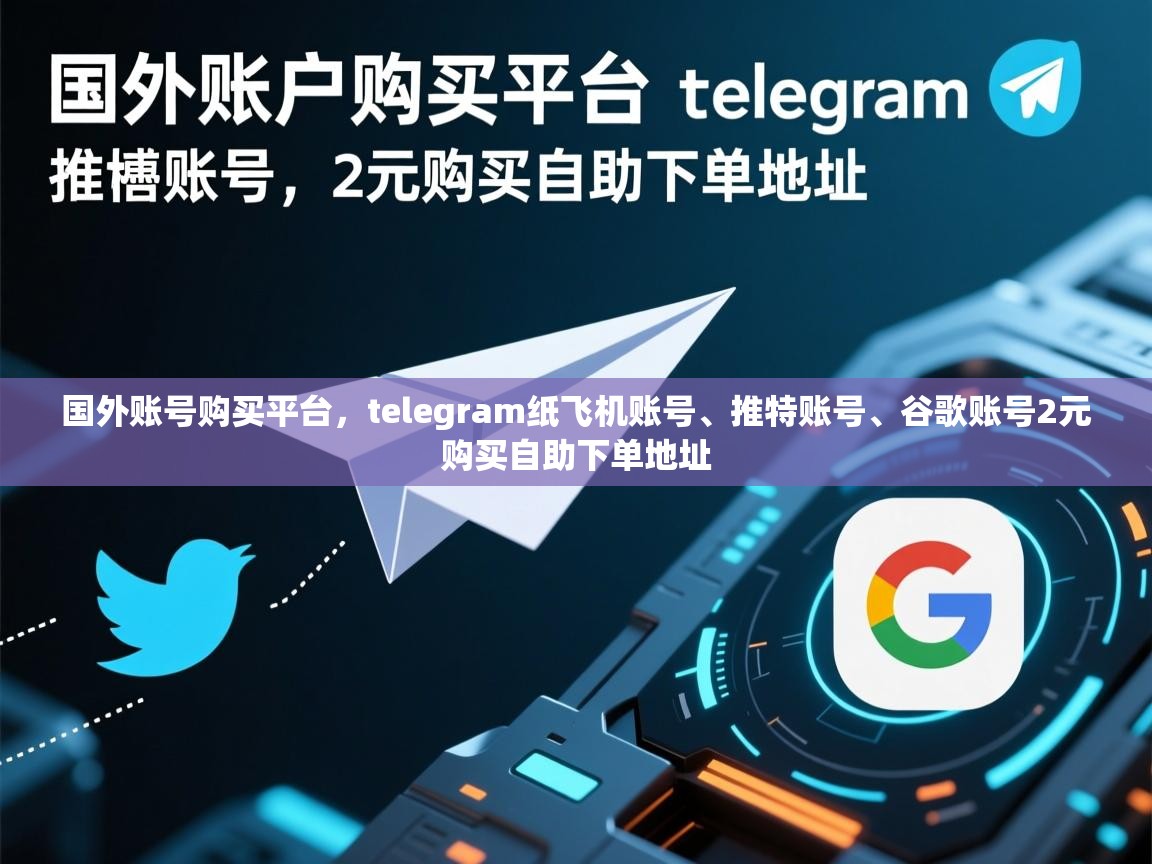 国外账号购买平台，telegram纸飞机账号、推特账号、谷歌账号2元购买自助下单地址