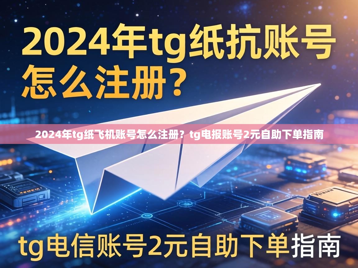 2024年tg纸飞机账号怎么注册？tg电报账号2元自助下单指南
