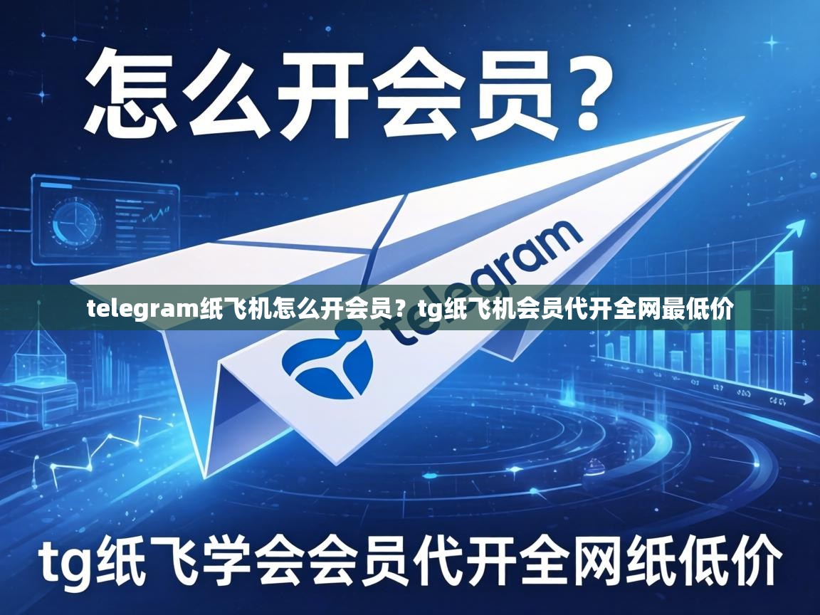 telegram纸飞机怎么开会员？tg纸飞机会员代开全网最低价