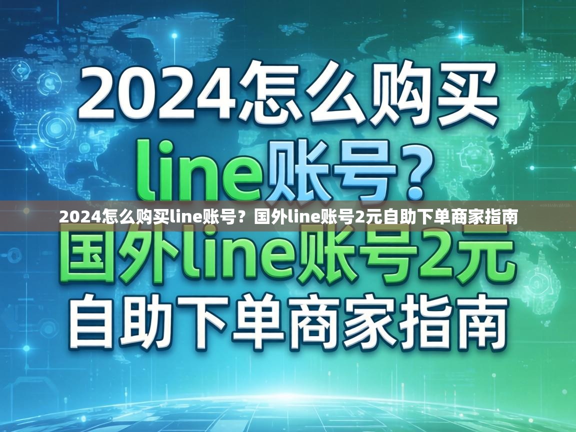 2024怎么购买line账号？国外line账号2元自助下单商家指南