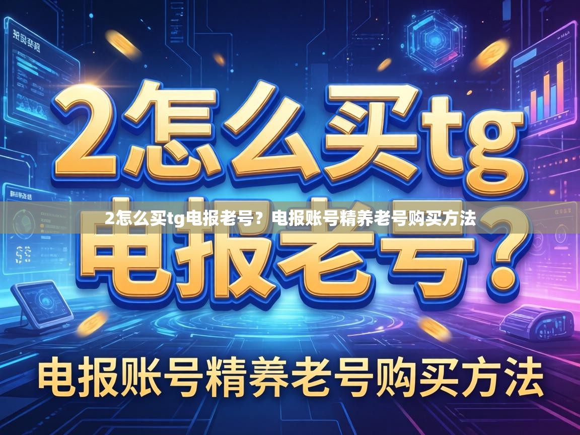 2怎么买tg电报老号？电报账号精养老号购买方法
