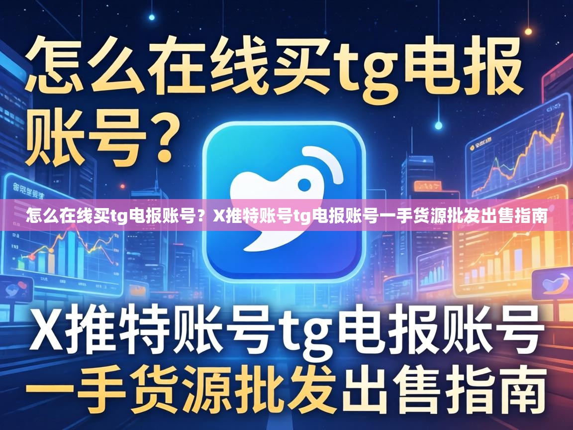 怎么在线买tg电报账号？X推特账号tg电报账号一手货源批发出售指南