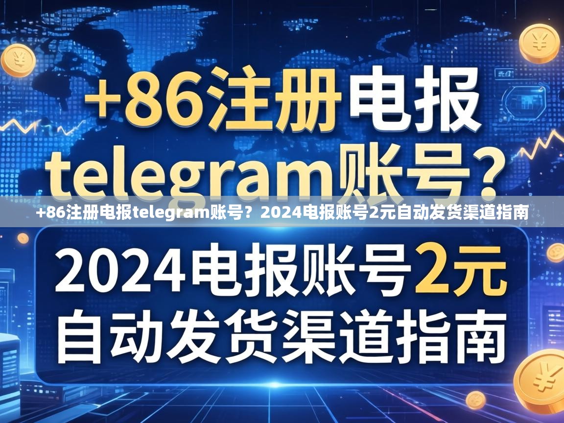 +86注册电报telegram账号？2024电报账号2元自动发货渠道指南