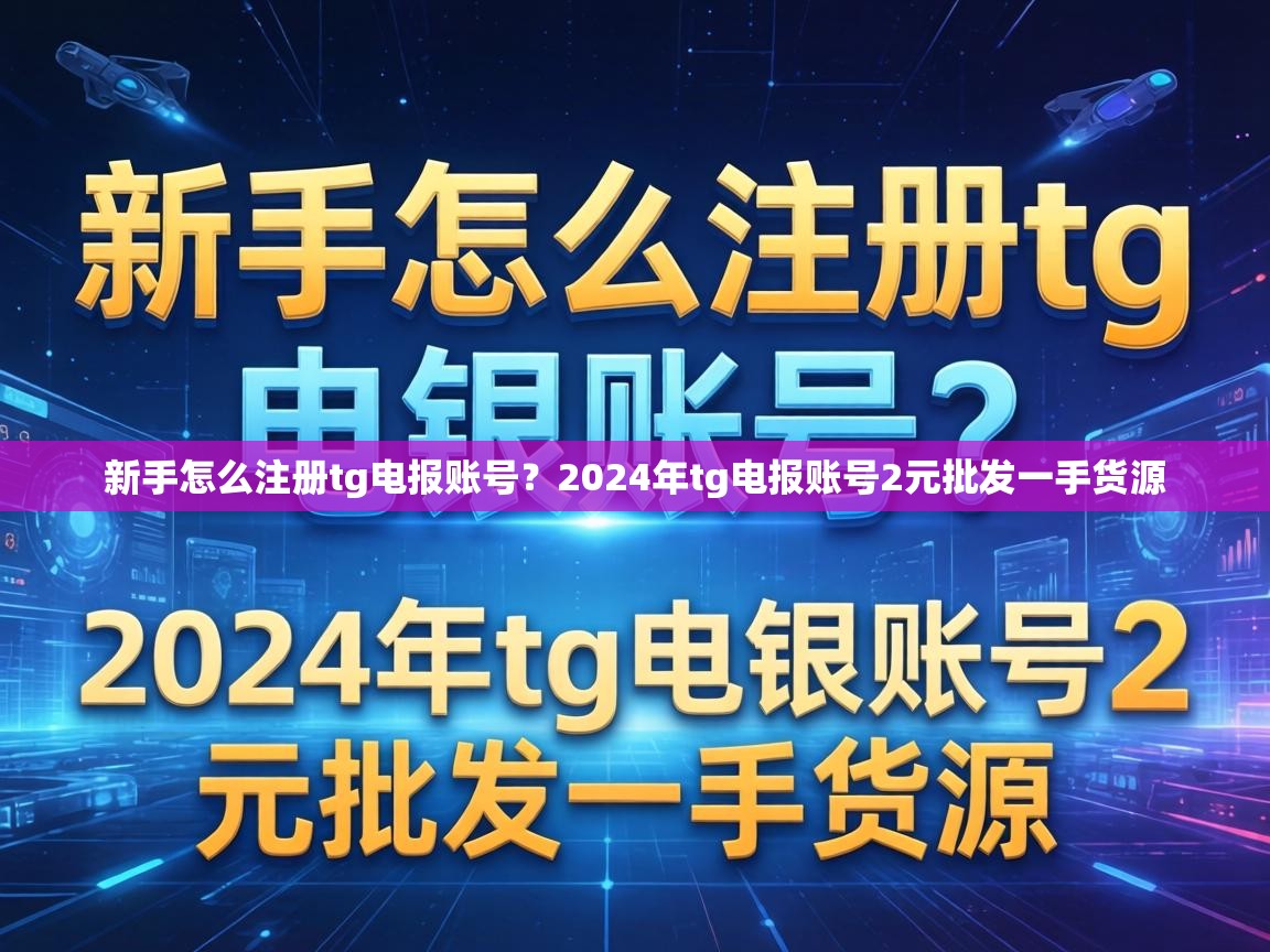 新手怎么注册tg电报账号？2024年tg电报账号2元批发一手货源