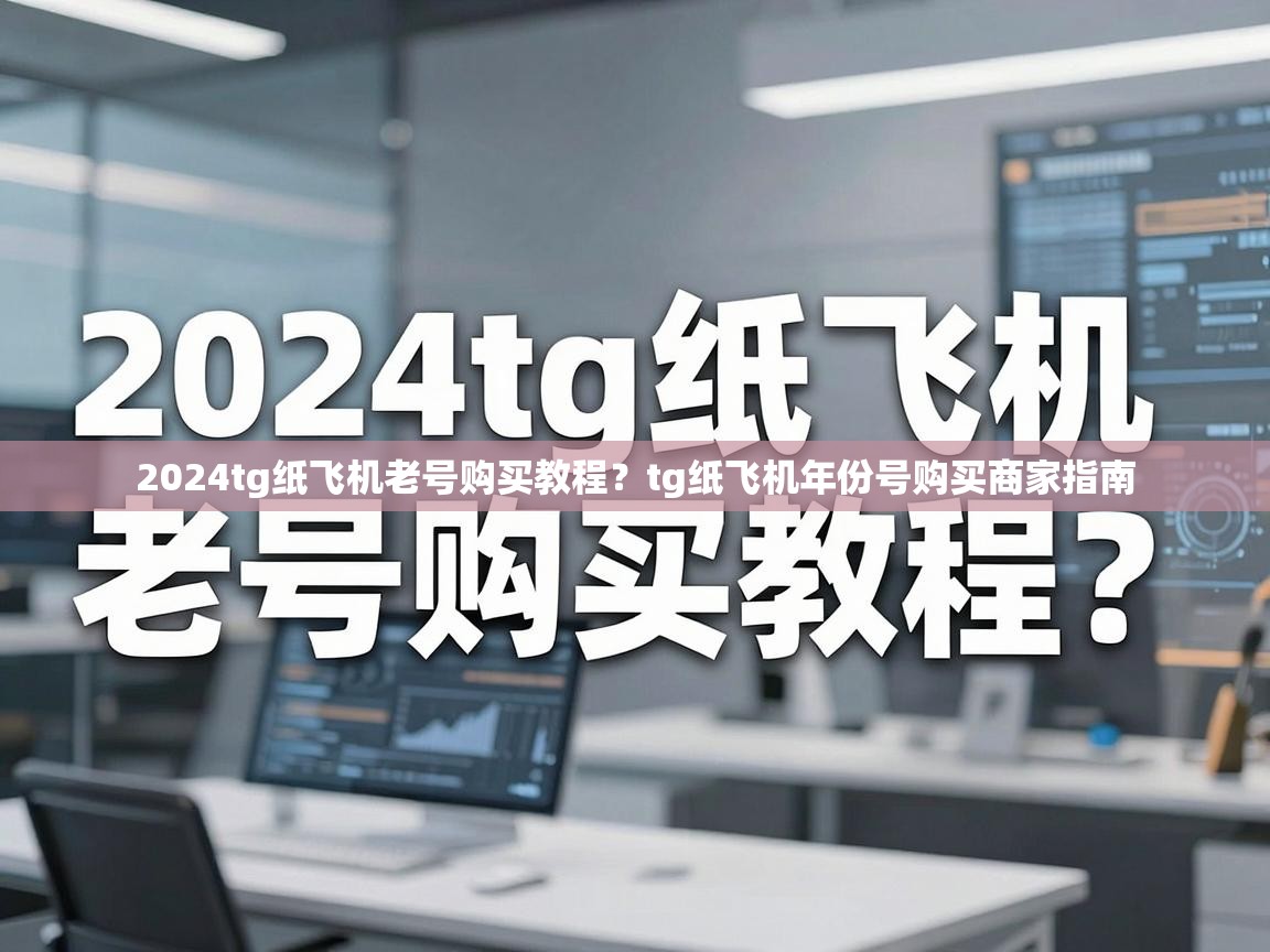 2024tg纸飞机老号购买教程？tg纸飞机年份号购买商家指南